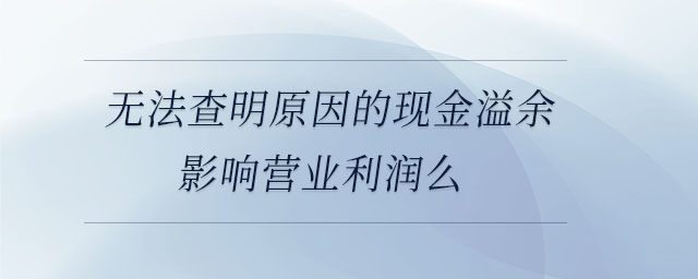 無法查明原因的現(xiàn)金溢余影響營業(yè)利潤么
