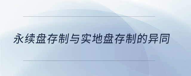 永續(xù)盤存制與實(shí)地盤存制的異同