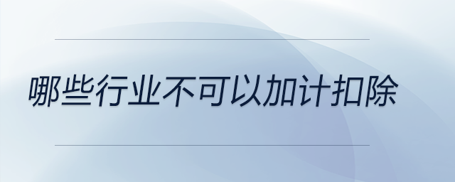 哪些行業(yè)不可以加計(jì)扣除