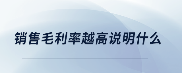 銷(xiāo)售毛利率越高說(shuō)明什么