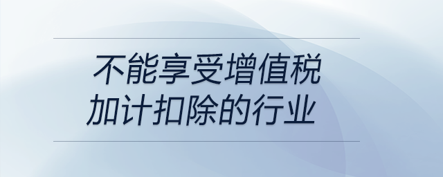 不能享受增值稅加計扣除的行業(yè)