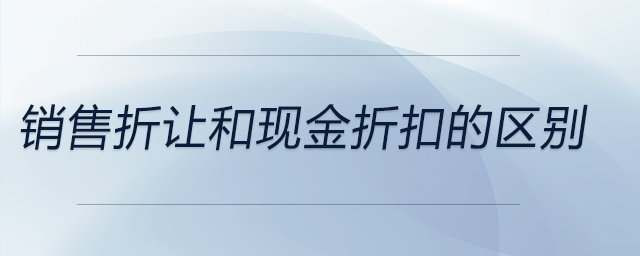 銷售折讓和現(xiàn)金折扣的區(qū)別
