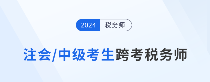 注會(huì)/中級(jí)考生跨考稅務(wù)師，知識(shí)點(diǎn)梳理與學(xué)習(xí)攻略