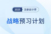 有計劃，更高效！2025年注會戰(zhàn)略預(yù)習(xí)計劃拿走不謝！