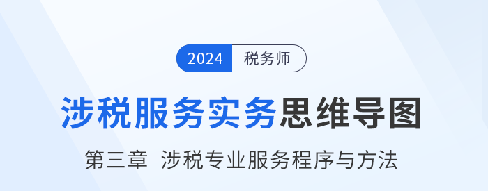 24年稅務師《涉稅服務實務》章節(jié)思維導圖——第三章涉稅專業(yè)服務程序與方法