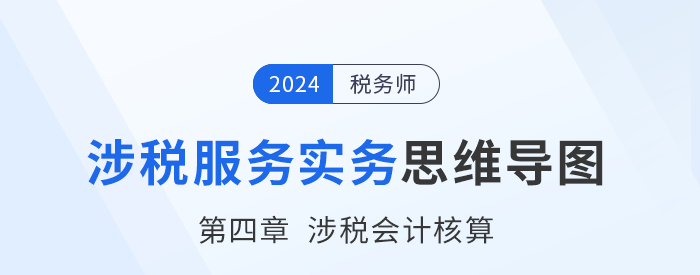 24年稅務(wù)師《涉稅服務(wù)實(shí)務(wù)》章節(jié)思維導(dǎo)圖——第四章涉稅會計(jì)核算