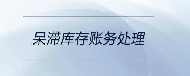 呆滯庫存賬務(wù)處理