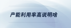 產(chǎn)能利用率高說明啥