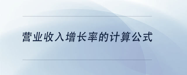 中級(jí)會(huì)計(jì)營(yíng)業(yè)收入增長(zhǎng)率的計(jì)算公式