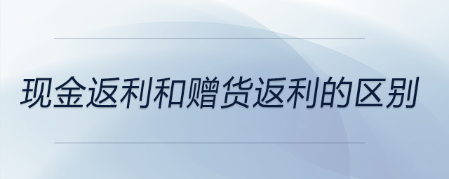 現(xiàn)金返利和贈(zèng)貨返利的區(qū)別