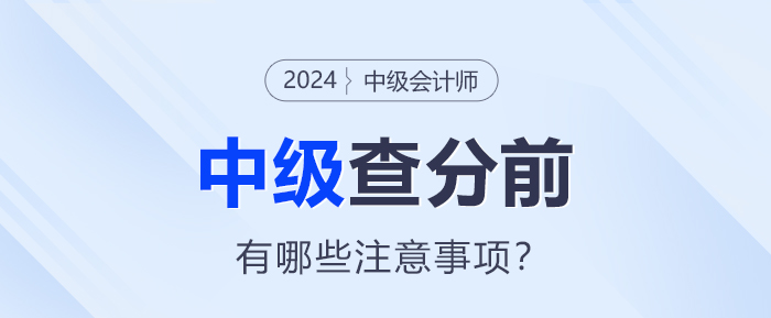 查分在即！2024年中級(jí)會(huì)計(jì)查分前需要注意這些事項(xiàng)！