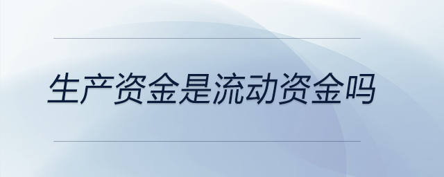 生產(chǎn)資金是流動(dòng)資金嗎