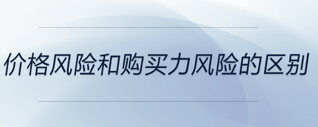 價(jià)格風(fēng)險(xiǎn)和購(gòu)買(mǎi)力風(fēng)險(xiǎn)的區(qū)別