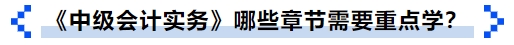 《中級會計實務(wù)》哪些章節(jié)需要重點學(xué)？