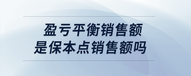 盈虧平衡銷(xiāo)售額是保本點(diǎn)銷(xiāo)售額嗎