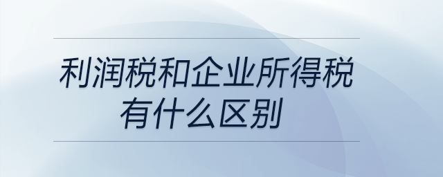利潤稅和企業(yè)所得稅有什么區(qū)別
