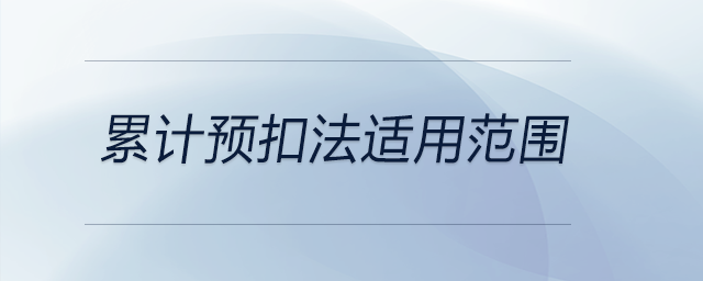 累計預(yù)扣法適用范圍