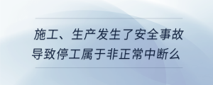 施工、生產(chǎn)發(fā)生了安全事故導(dǎo)致停工屬于非正常中斷么