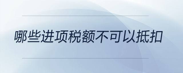哪些進項稅額不可以抵扣