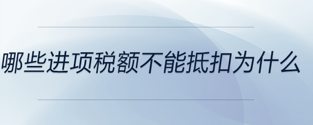 哪些進(jìn)項稅額不能抵扣為什么