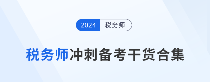 24年稅務(wù)師沖刺備考，考生們不可錯(cuò)過的干貨合集！