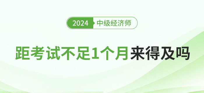 距離2024年中級(jí)經(jīng)濟(jì)師考試不足1個(gè)月，現(xiàn)在學(xué)來(lái)得及嗎