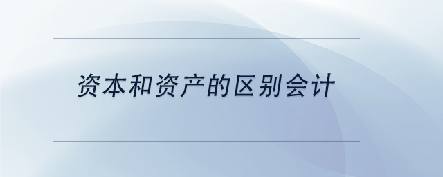 中級(jí)會(huì)計(jì)資本和資產(chǎn)的區(qū)別會(huì)計(jì)