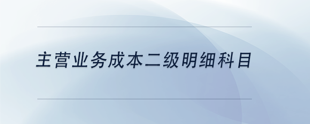 中級會(huì)計(jì)主營業(yè)務(wù)成本二級明細(xì)科目