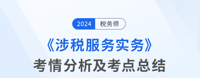 2024年稅務師考試涉稅服務實務考情及考點分析_考生回憶版
