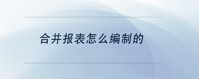 中級(jí)會(huì)計(jì)合并報(bào)表怎么編制的