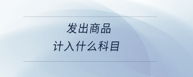 發(fā)出商品計入什么科目