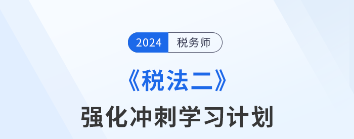 2024年稅務(wù)師《稅法二》強(qiáng)化沖刺階段學(xué)習(xí)計(jì)劃