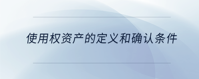 使用權(quán)資產(chǎn)的定義和確認條件