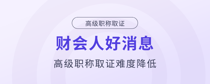 好消息！財會人高級職稱取證難度降低！