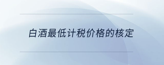 白酒最低計稅價格的核定