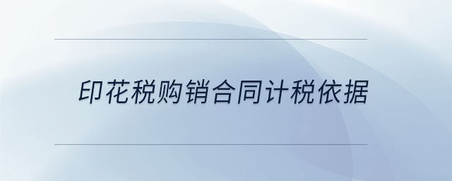 印花稅購(gòu)銷(xiāo)合同計(jì)稅依據(jù)
