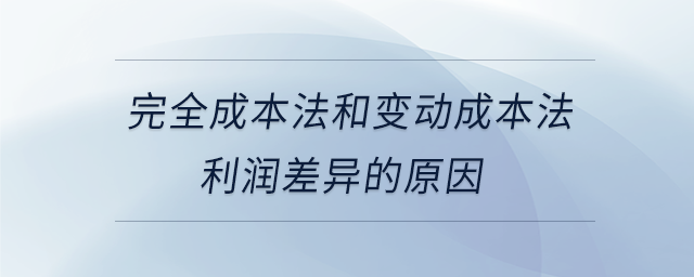 完全成本法和變動(dòng)成本法利潤差異的原因