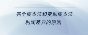 完全成本法和變動(dòng)成本法利潤差異的原因
