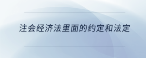 注會經濟法里面的約定和法定