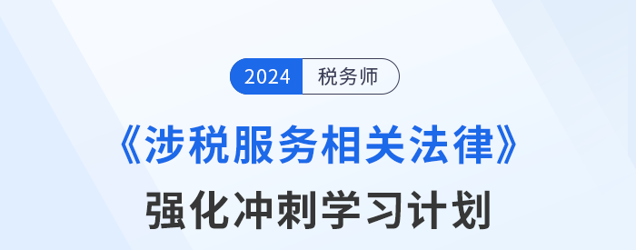 2024年稅務師《涉稅服務相關(guān)法律》強化沖刺階段學習計劃