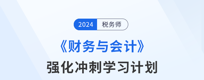 2024年稅務(wù)師《財務(wù)與會計》強(qiáng)化沖刺階段學(xué)習(xí)計劃