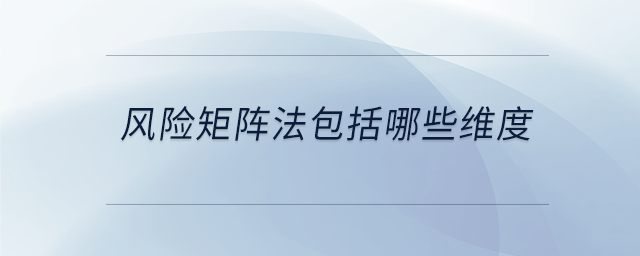 風(fēng)險(xiǎn)矩陣法包括哪些維度
