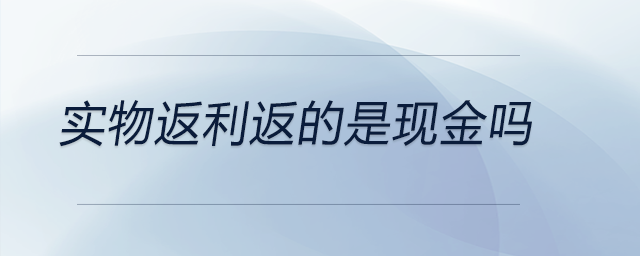實(shí)物返利返的是現(xiàn)金嗎