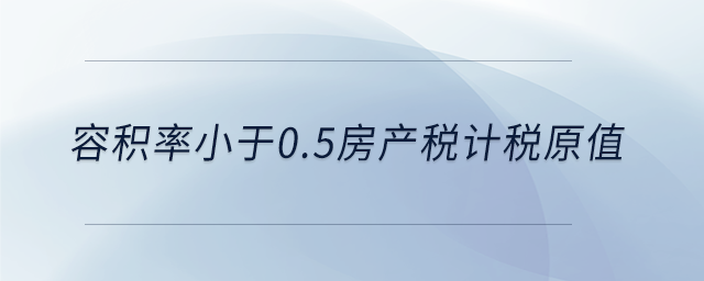 容積率小于0.5房產(chǎn)稅計(jì)稅原值