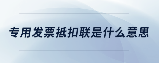 專用發(fā)票抵扣聯(lián)是什么意思