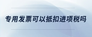 專用發(fā)票可以抵扣進(jìn)項(xiàng)稅嗎