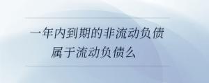 一年內(nèi)到期的非流動負債屬于流動負債么