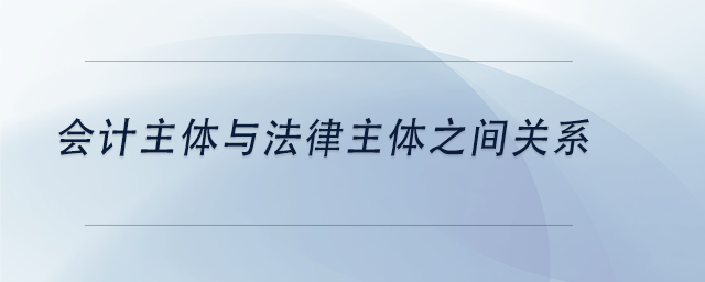 中級(jí)會(huì)計(jì)會(huì)計(jì)主體與法律主體之間關(guān)系