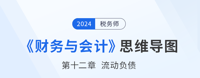 24年稅務(wù)師《財(cái)務(wù)與會計(jì)》章節(jié)思維導(dǎo)圖——第十二章流動負(fù)債