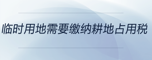 臨時(shí)用地需要繳納耕地占用稅